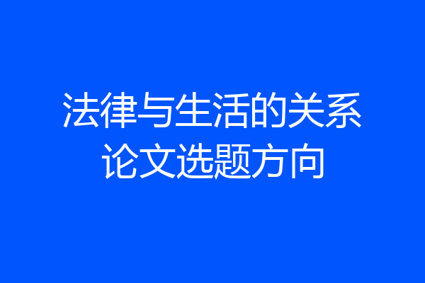 法律与生活的关系论文选题方向