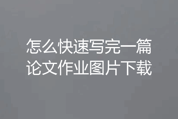 怎么快速写完一篇论文作业图片下载