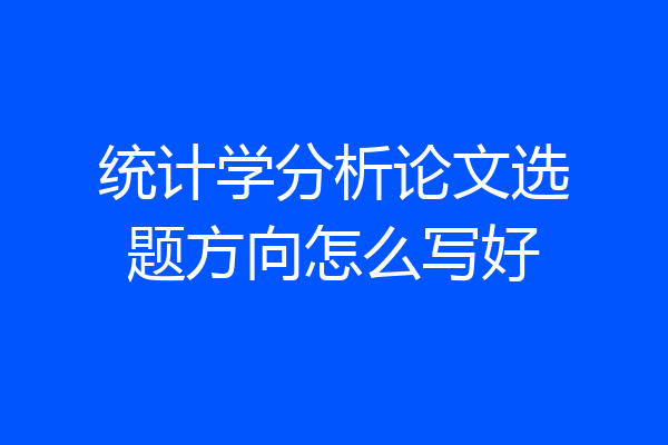 统计学分析论文选题方向怎么写好