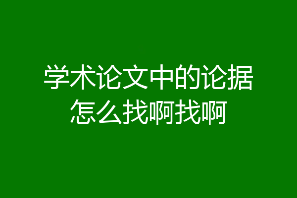 学术论文中的论据怎么找啊找啊