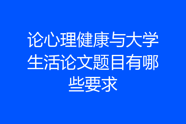 论心理健康与大学生活论文题目有哪些要求