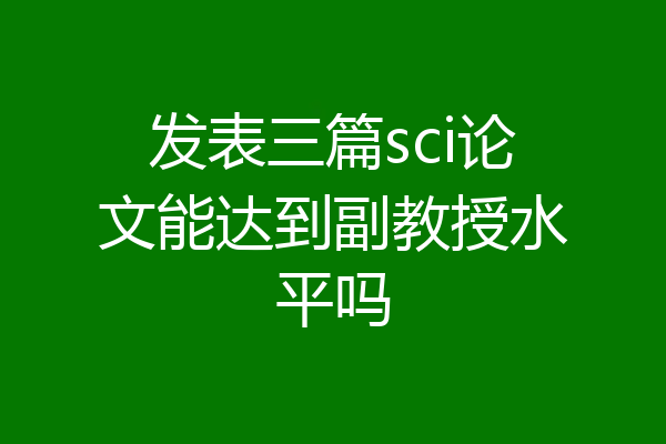 发表三篇sci论文能达到副教授水平吗