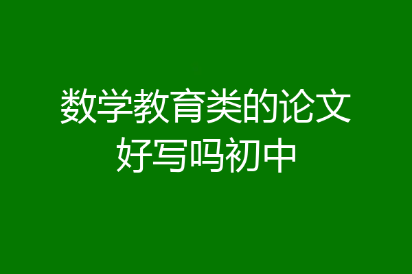 数学教育类的论文好写吗初中