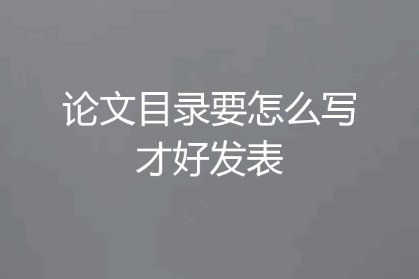 论文目录要怎么写才好发表