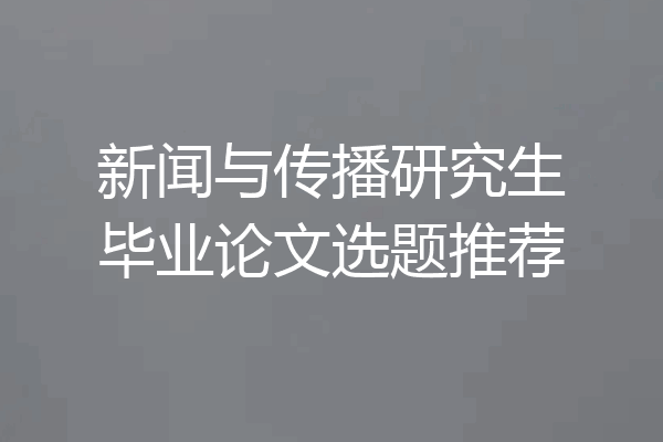 新闻与传播研究生毕业论文选题推荐