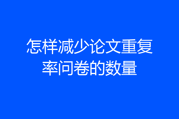 怎样减少论文重复率问卷的数量