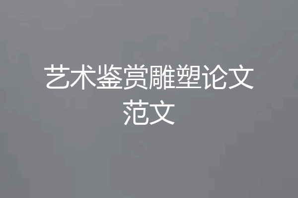艺术鉴赏雕塑论文范文