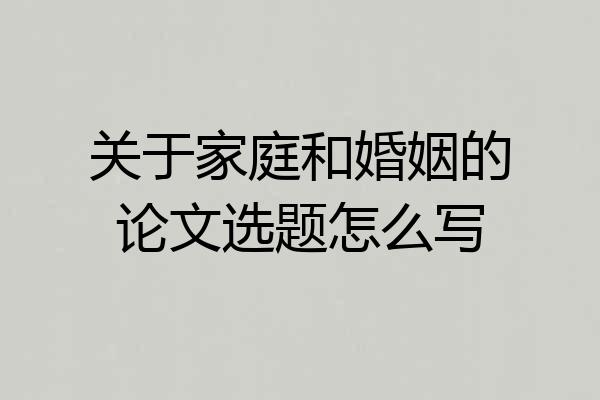 关于家庭和婚姻的论文选题怎么写