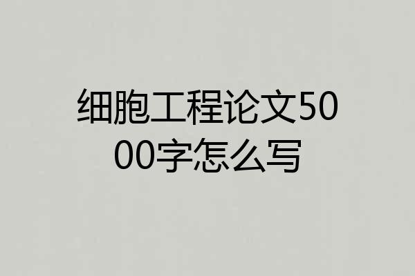 细胞工程论文5000字怎么写