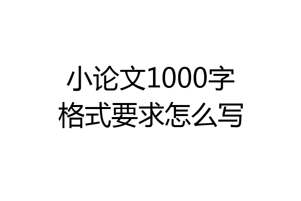 小论文1000字格式要求怎么写