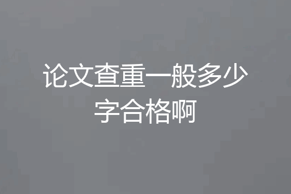 论文查重一般多少字合格啊