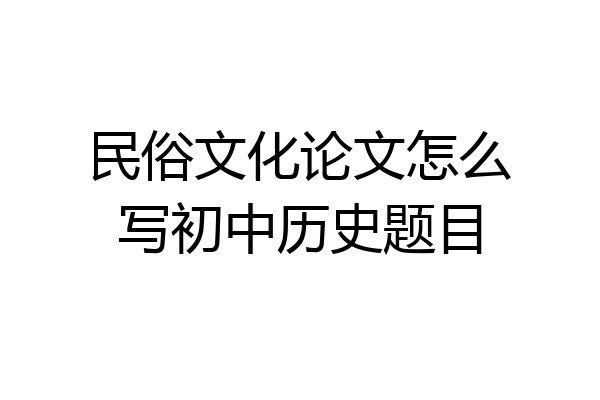 民俗文化论文怎么写初中历史题目