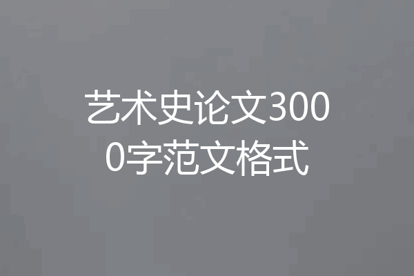 艺术史论文3000字范文格式