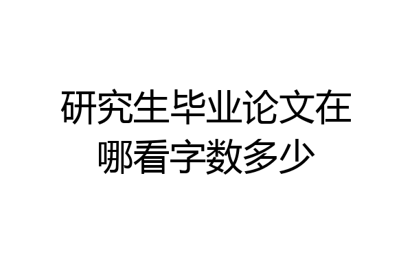 研究生毕业论文在哪看字数多少