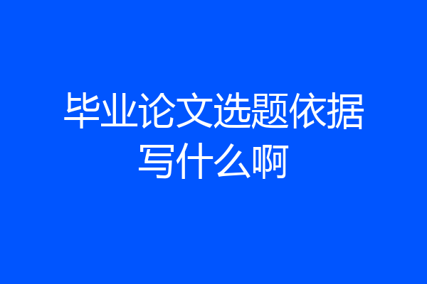 毕业论文选题依据写什么啊