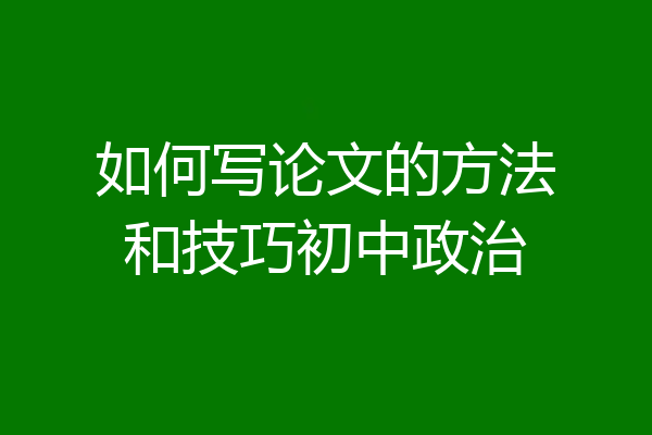 如何写论文的方法和技巧初中政治