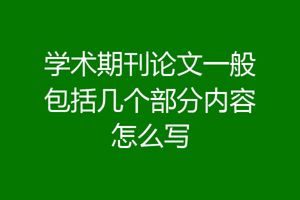 学术期刊论文一般包括几个部分内容怎么写