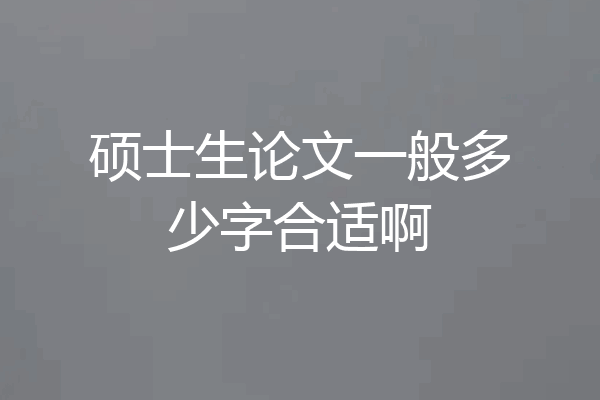 硕士生论文一般多少字合适啊