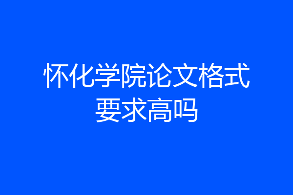 怀化学院论文格式要求高吗