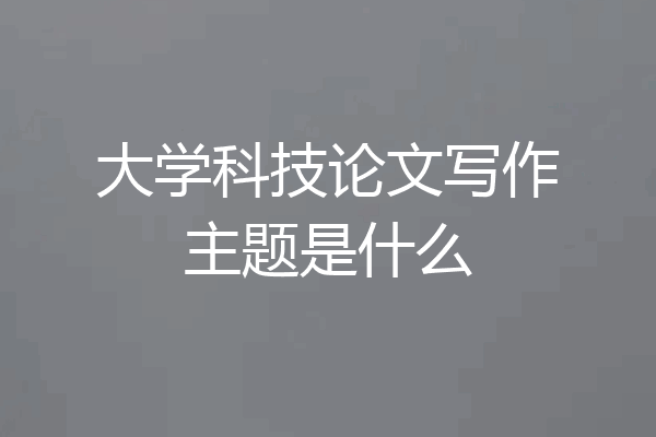 大学科技论文写作主题是什么