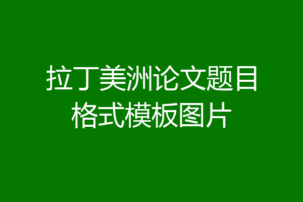 拉丁美洲论文题目格式模板图片