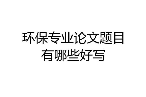 环保专业论文题目有哪些好写
