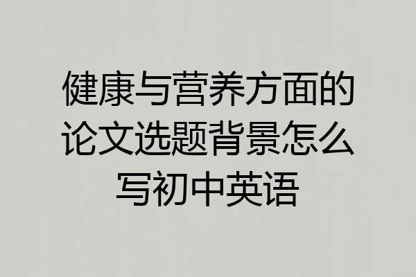 健康与营养方面的论文选题背景怎么写初中英语