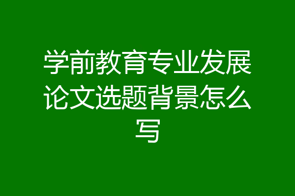 学前教育专业发展论文选题背景怎么写