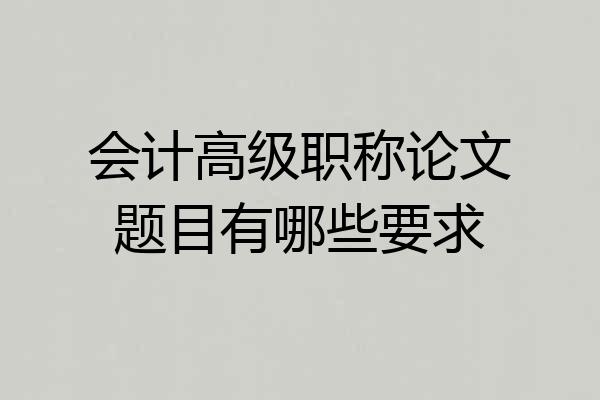 会计高级职称论文题目有哪些要求