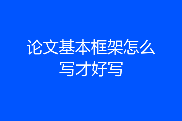 论文基本框架怎么写才好写
