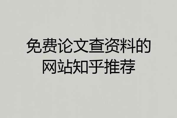 免费论文查资料的网站知乎推荐