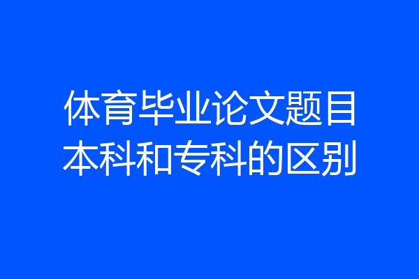 体育毕业论文题目本科和专科的区别