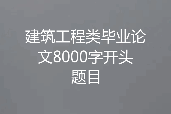 建筑工程类毕业论文8000字开头题目
