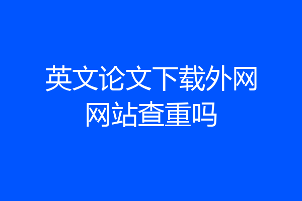英文论文下载外网网站查重吗