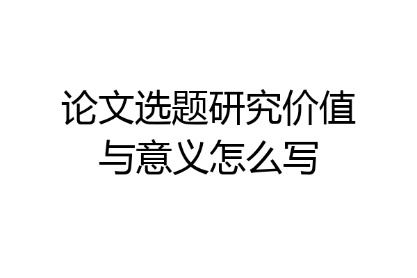 论文选题研究价值与意义怎么写