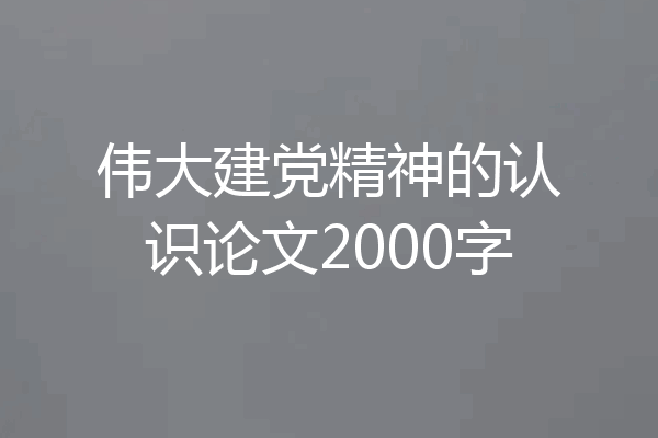 伟大建党精神的认识论文2000字