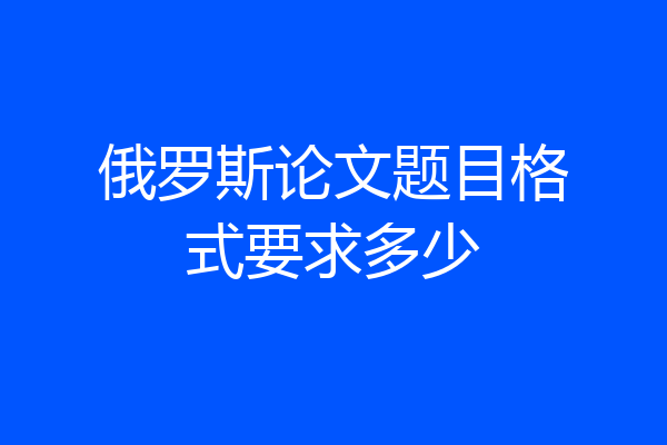 俄罗斯论文题目格式要求多少