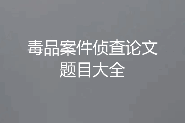 毒品案件侦查论文题目大全