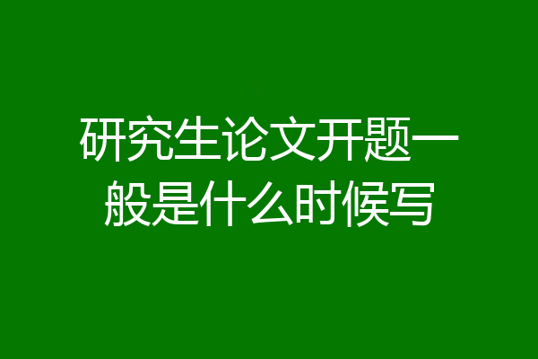 研究生论文开题一般是什么时候写