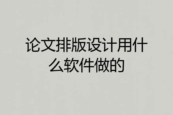 论文排版设计用什么软件做的