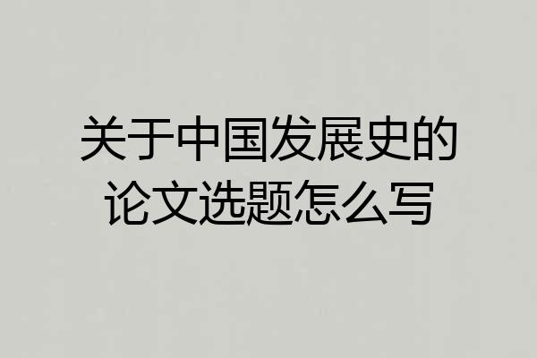 关于中国发展史的论文选题怎么写