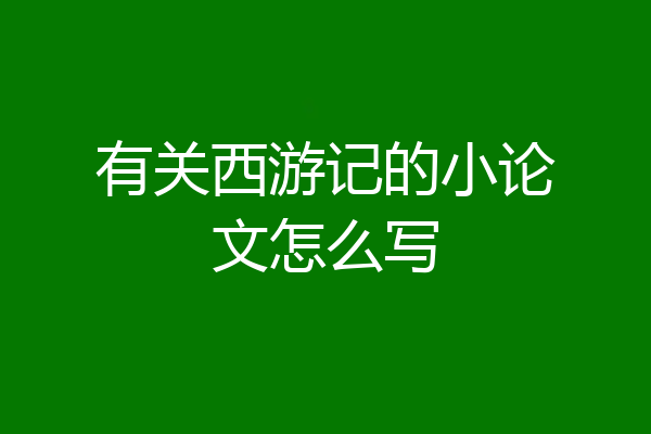 有关西游记的小论文怎么写