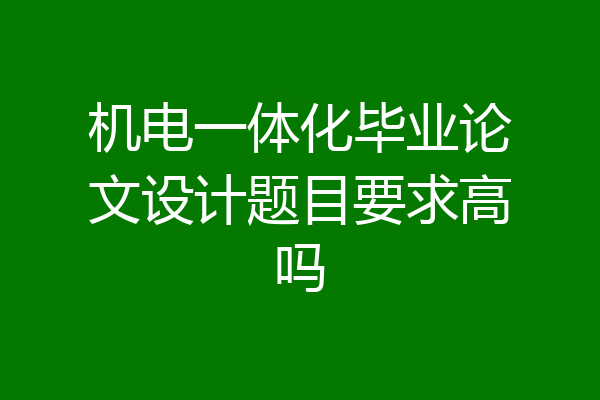 机电一体化毕业论文设计题目要求高吗