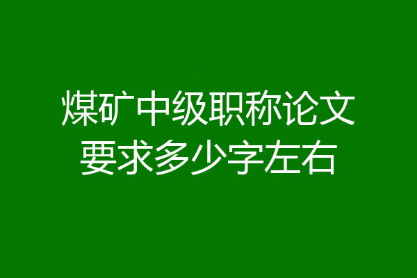 煤矿中级职称论文要求多少字左右