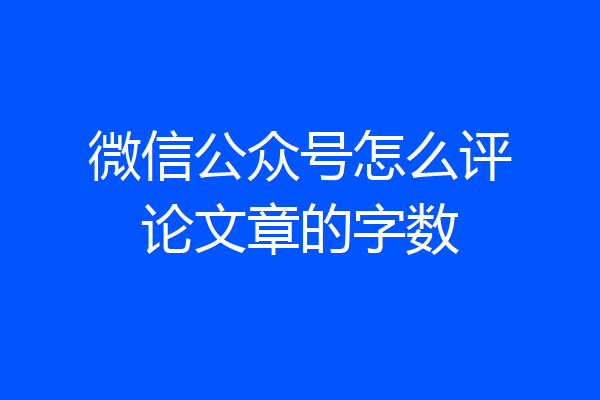 微信公众号怎么评论文章的字数