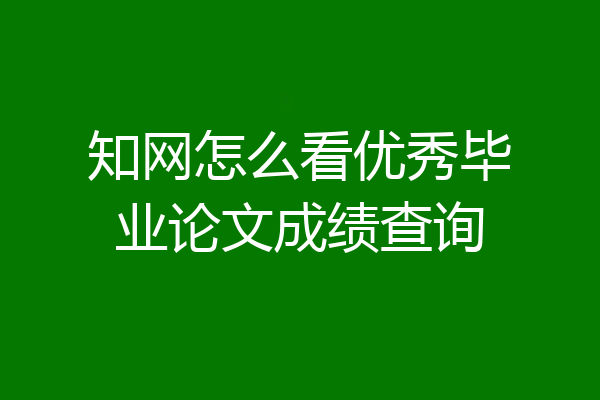 知网怎么看优秀毕业论文成绩查询