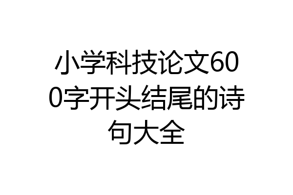 小学科技论文600字开头结尾的诗句大全