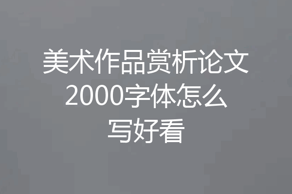 美术作品赏析论文2000字体怎么写好看