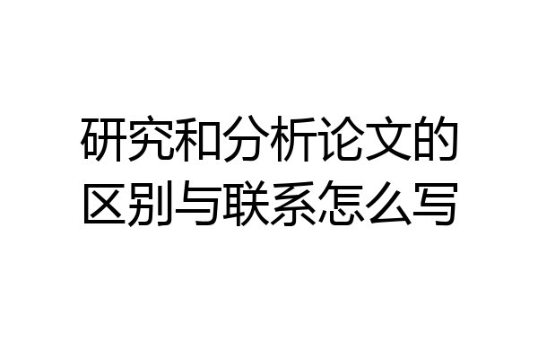 研究和分析论文的区别与联系怎么写