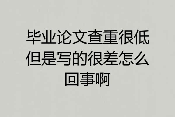 毕业论文查重很低但是写的很差怎么回事啊